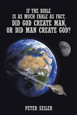 Peter Seiler - If the Bible is as Much Fable as Fact, Did God Create Man or Did Man Create God?, Häftad