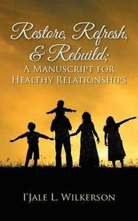 bokomslag Restore, Refresh, & Rebuild; A Manuscript for Healthy Relationships