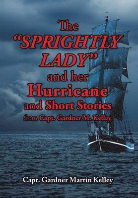 Capt Gardner Martin Kelley, Capt. Gardner Martin Kelley - SPRIGHTLY LADY and her Hurricane and Short Stories from Capt. Gardner M. Kelley, Inbunden