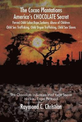 bokomslag The Cocoa Plantations America's CHOCOLATE Secret Forced Child Labor, Rape, Sodomy, Abuse of Children, Child Sex Trafficking, Child Organ Trafficking, Child Sex Slaves