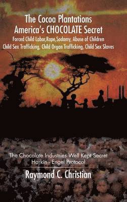 bokomslag The Cocoa Plantations America's CHOCOLATE Secret Forced Child Labor, Rape, Sodomy, Abuse of Children, Child Sex Trafficking, Child Organ Trafficking, Child Sex Slaves