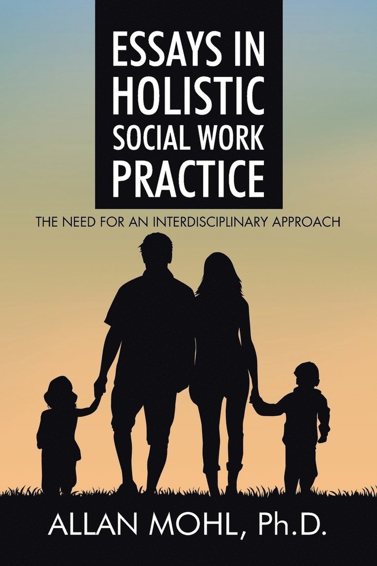 Ph D Allan Mohl, Allan Mohl, Allan Mohl, Ph.D. - Essays in Holistic Social Work Practice, Häftad