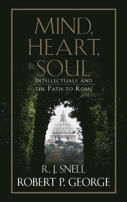 Robert P. George, R. J. Snell, Robert P George, R J Snell - Mind, Heart, and Soul: Intellectuals and the Path to Rome, Inbunden