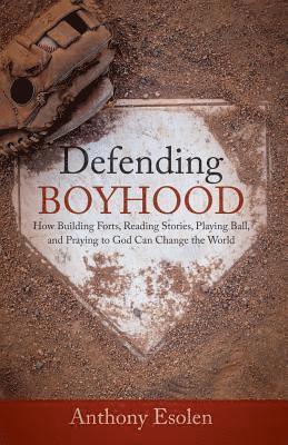 Defending Boyhood: How Building Forts, Reading Stories, Playing Ball, and Praying to God Can Change the World 1