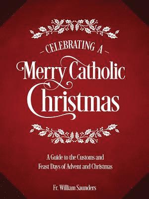 Celebrating a Merry Catholic Christmas: A Guide to the Customs and Feast Days of Advent and Christmas 1