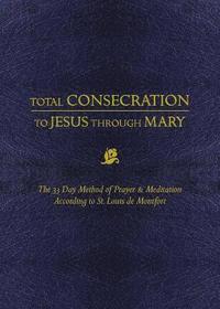 bokomslag Total Consecration to Jesus Thru Mary: The 33 Day Method of Prayer & Meditation According to St. Louis de Montfort