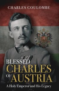 bokomslag Blessed Charles of Austria: A Holy Emperor and His Legacy