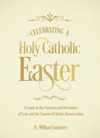 bokomslag Celebrating a Holy Catholic Easter: A Guide to the Customs and Devotions of Lent and the Season of Christ's Resurrection
