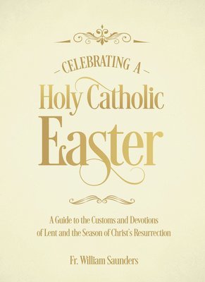 bokomslag Celebrating a Holy Catholic Easter: A Guide to the Customs and Devotions of Lent and the Season of Christ's Resurrection