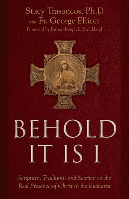 Behold It Is I: Scripture, Tradition, and Science on the Real Presence of Christ in the Eucharist