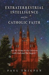 bokomslag Extraterrestrial Intelligence and the Catholic Faith: Are We Alone in the Universe with God and the Angels?