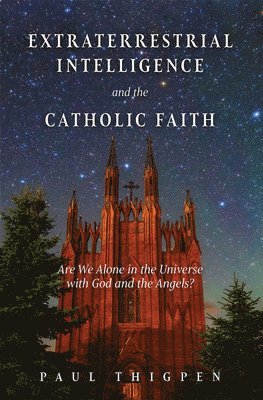 Extraterrestrial Intelligence and the Catholic Faith: Are We Alone in the Universe with God and the Angels?