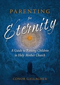 bokomslag Parenting for Eternity: A Guide to Raising Children in Holy Mother Church
