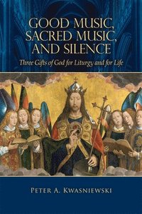 bokomslag Good Music, Sacred Music, and Silence: Three Gifts of God for Liturgy and for Life