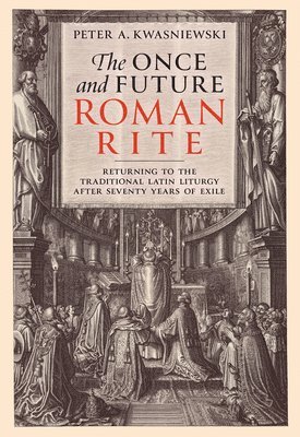 bokomslag The Once and Future Roman Rite: Returning to the Traditional Latin Liturgy After Seventy Years of Exile