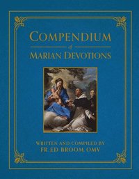 bokomslag Compendium of Marian Devotions: An Encyclopedia of the Church's Prayers, Dogmas, Devotions, Sacramentals, and Feasts Honoring the Mother of God