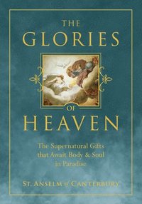 bokomslag The Glories of Heaven: The Supernatural Gifts That Await Body and Soul in Paradise