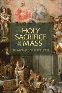 bokomslag The Holy Sacrifice of the Mass: The Mystery of Christ's Love