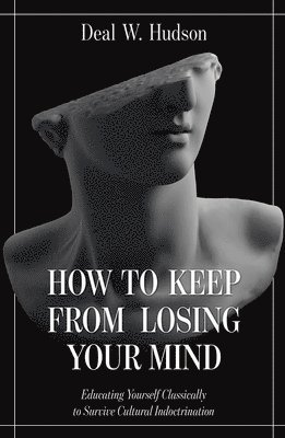 bokomslag How to Keep from Losing Your Mind: Educating Yourself Classically to Resist Cultural Indoctrination
