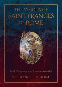 bokomslag The Visions of Saint Frances of Rome: Hell, Purgatory, and Heaven Revealed