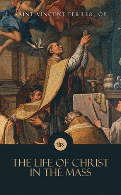 Saint Vincent Ferrer - The Life of Christ in the Mass, Häftad