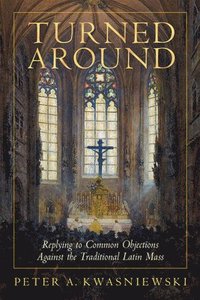 bokomslag Turned Around: Replying to Common Objections Against the Traditional Latin Mass