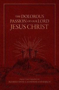 bokomslag The Dolorous Passion of Our Lord Jesus Christ: From the Visions of Blessed Anne Catherine Emmerich