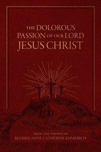 bokomslag The Dolorous Passion of Our Lord Jesus Christ: From the Visions of Blessed Anne Catherine Emmerich