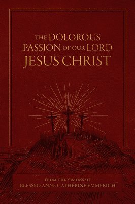 bokomslag The Dolorous Passion of Our Lord Jesus Christ: From the Visions of Blessed Anne Catherine Emmerich