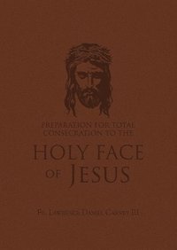 bokomslag Preparation for Total Consecration to the Holy Face of Jesus: How God Draws the Soul Into the Purgative, Illuminative, and Unitive Ways