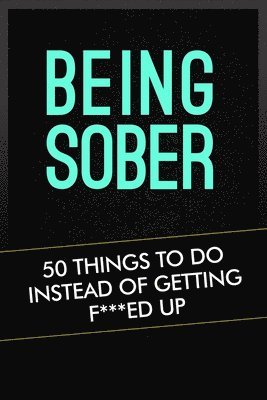 bokomslag Being Sober: 50 Things To Do Instead Of Getting F***ed Up