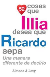 bokomslag 52 Cosas Que Illia Desea Que Ricardo Sepa: Una Manera Diferente de Decirlo