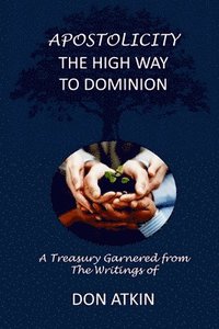 bokomslag Apostolicity - The High Way to Dominion: A Treasury Garnered from the Writings of Don Atkin