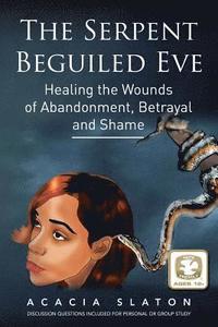 bokomslag The Serpent Beguiled Eve: Healing the Wounds of Abandonment, Betrayal and Shame