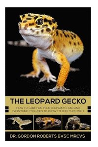 bokomslag The Leopard Gecko: How to care for your Leopard Gecko and everything you need to know to keep them well.