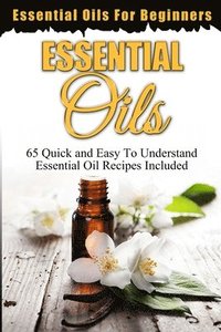 bokomslag Essential Oils: Essential Oils For Beginners (65 Quick & Easy To Understand Essential Oil Recipes Included)