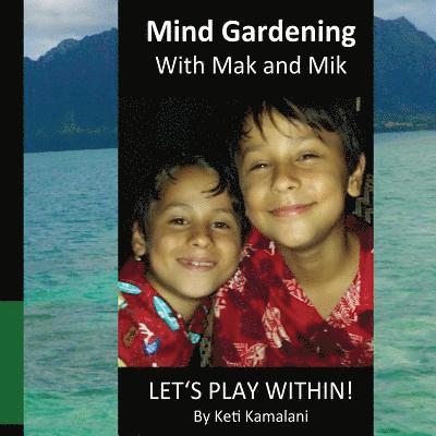 Mind Gardening with Mak and Mik: Lets Play Within! 1