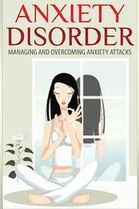 Anxiety Disorder: Managing and Overcoming Anxiety Attacks 1
