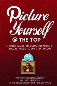 bokomslag Picture Yourself @ The Top: A Quick Guide To Using Pictures & Social Media To Make An Income