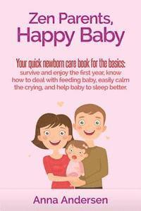 bokomslag Zen Parents, Happy Baby: Your Quick Newborn Care Book For The Basics: Survive and Enjoy The First Year, Know How to Deal With Feeding Baby, Eas