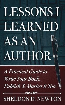 Sheldon D. Newton - Lessons I Learned As An Author: How to Write Your Book, Publish & Market It Too, Häftad