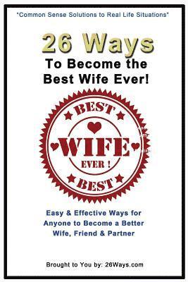 bokomslag 26 Ways To Become the Best Wife Ever!: Easy & Effective Ways for Anyone to Become a Better Wife, Friend & Partner