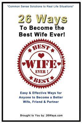 bokomslag 26 Ways To Become the Best Wife Ever!: Easy & Effective Ways for Anyone to Become a Better Wife, Friend & Partner