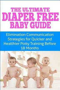 bokomslag The Ultimate Diaper Free Baby Guide: Elimination Communication Strategies for Quicker and Healthier Potty Training Before 18 Months