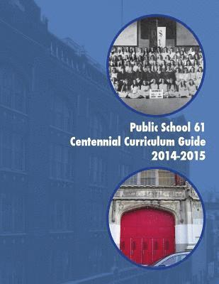 Public School 61 Centennial Curriculum Guide 2014-2015: 101 Years and Counting 1