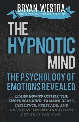 Bryan Westra - The Hypnotic Mind: The Psychology Of Emotions Revealed: Learn How-To Utilize ?The Emotional Mind? To Manipulate, Influence, Persuade, And, Häftad
