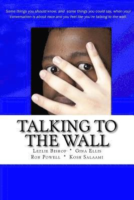 Talking to the Wall: Things to know and some things you can say when your conversation is about race and you feel like you are talking to t 1