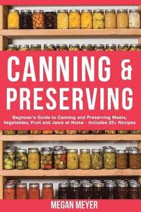 bokomslag Canning And Preserving: Beginner's Guide to Canning and Preserving Meats, Vegetables, Fruits And Jams at Home for Long-Term Storage, to Save Y