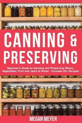 bokomslag Canning And Preserving: Beginner's Guide to Canning and Preserving Meats, Vegetables, Fruits And Jams at Home for Long-Term Storage, to Save Y