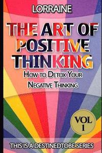 bokomslag The Art of Positive Thinking: A global pratical guide to help normal people to Free their Minds of unwanted Negative (toxic) Thoughts and restore a